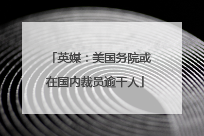 英媒：美国务院或在国内裁员逾千人